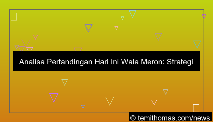 analisa pertandingan hari ini wala meron